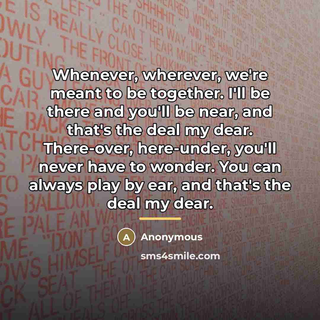 “Whenever, wherever, we're meant to be together. I'll be there…” quote by Anonymous