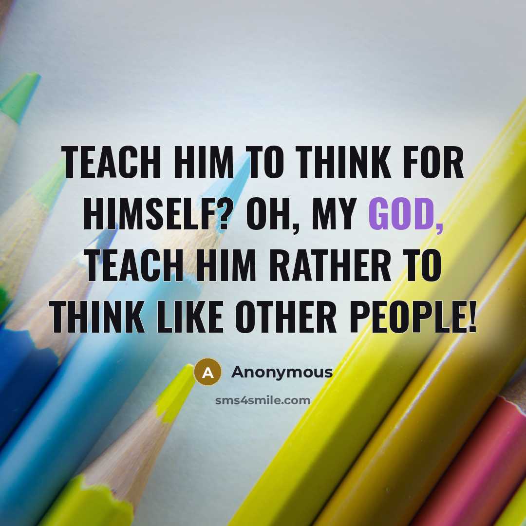 “Teach him to think for himself? Oh, my God, teach…” quote by Anonymous