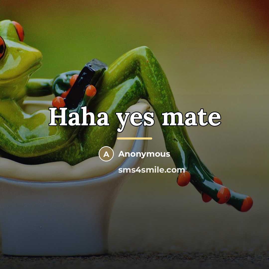 “Haha yes mate…” quote by Anonymous