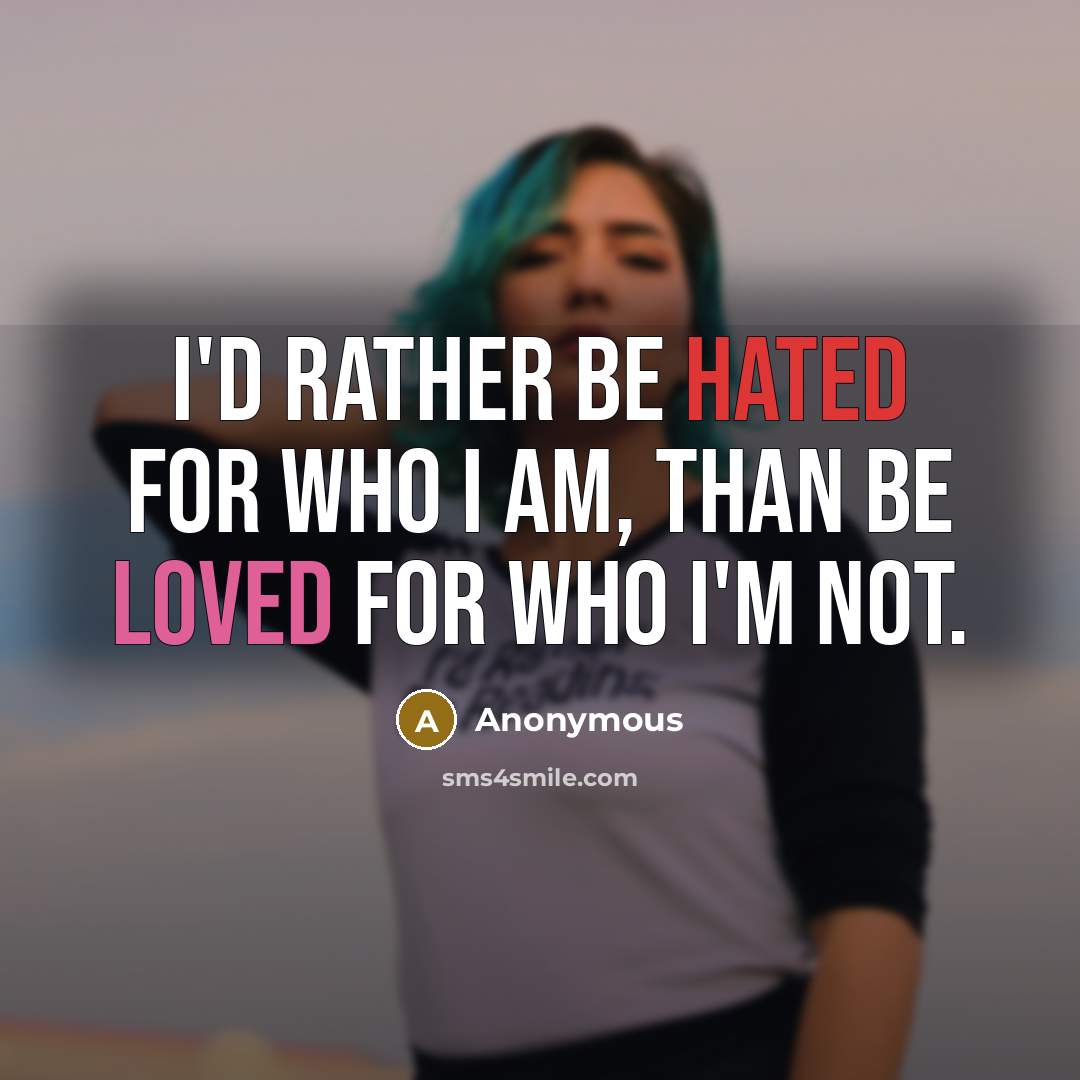 “I'd rather be hated for who I am, than be loved for who I'm not.” quote by Anonymous