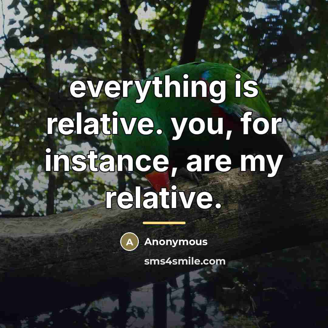 “everything is relative. you, for instance, are my relative.…” quote by Anonymous