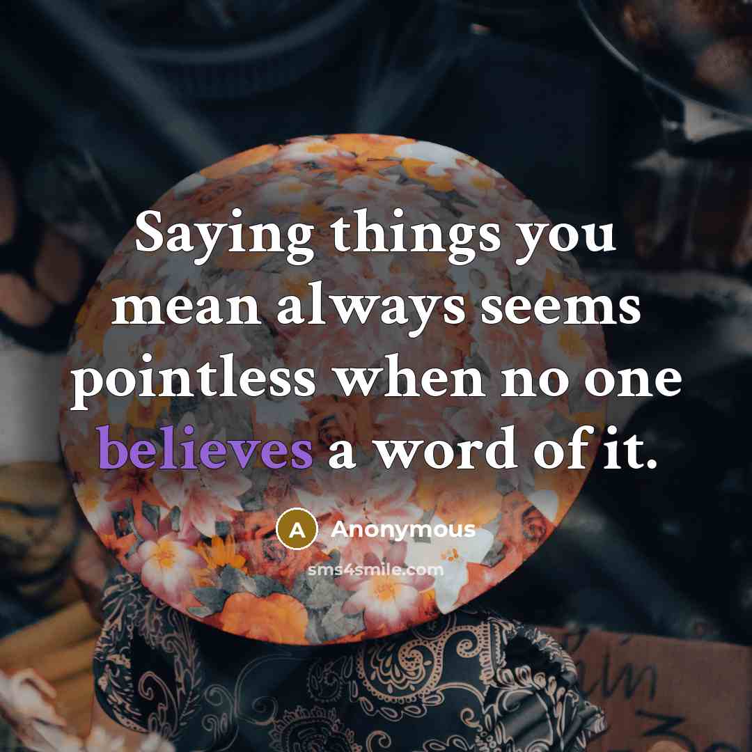 “Saying things you mean always seems pointless when no one believes a word of it.” quote by Anonymous