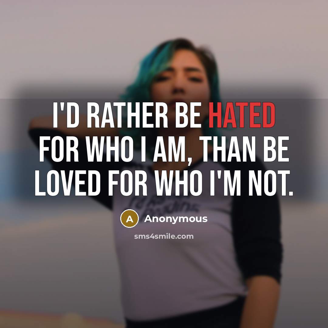 “I'd rather be hated for who I am, than be…” quote by Anonymous