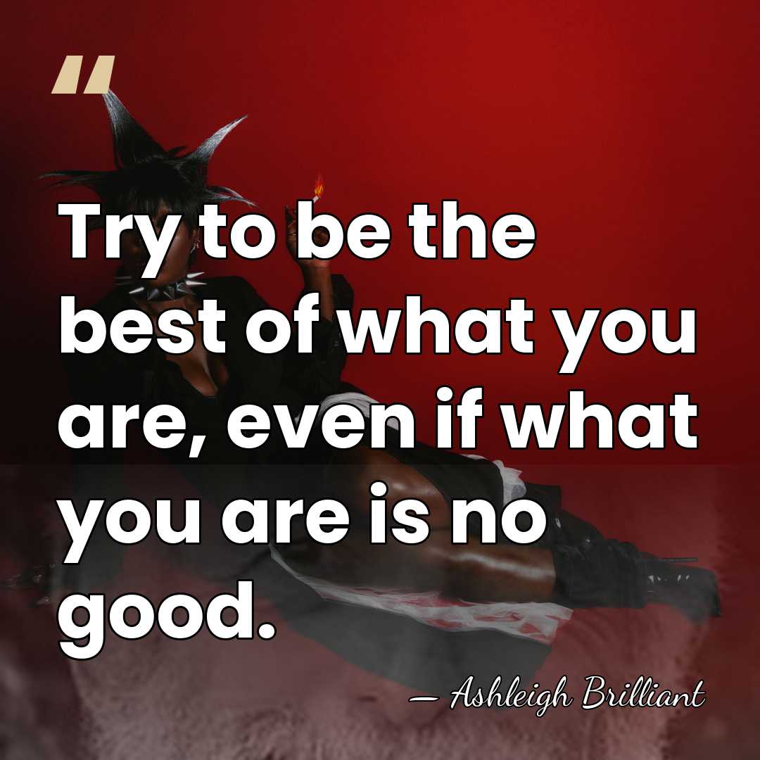 Try to be the best of what you are, even if what&hellip; - Ashleigh Brilliant