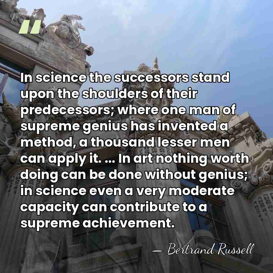 In science the successors stand upon the shoulders of their predecessors; where&hellip; - Bertrand Russell