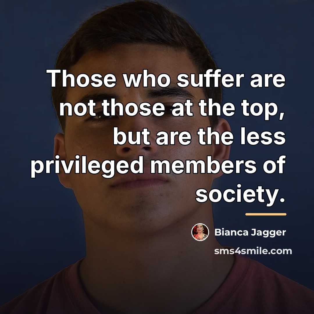 “Those who suffer are not those at the top, but…” quote by Bianca Jagger