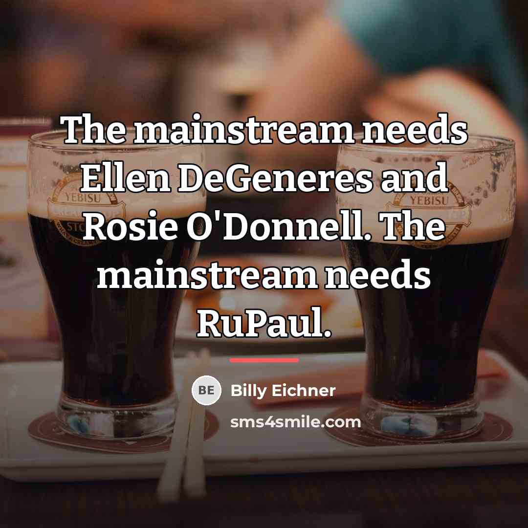 “The mainstream needs Ellen DeGeneres and Rosie O'Donnell. The mainstream…” quote by Billy Eichner