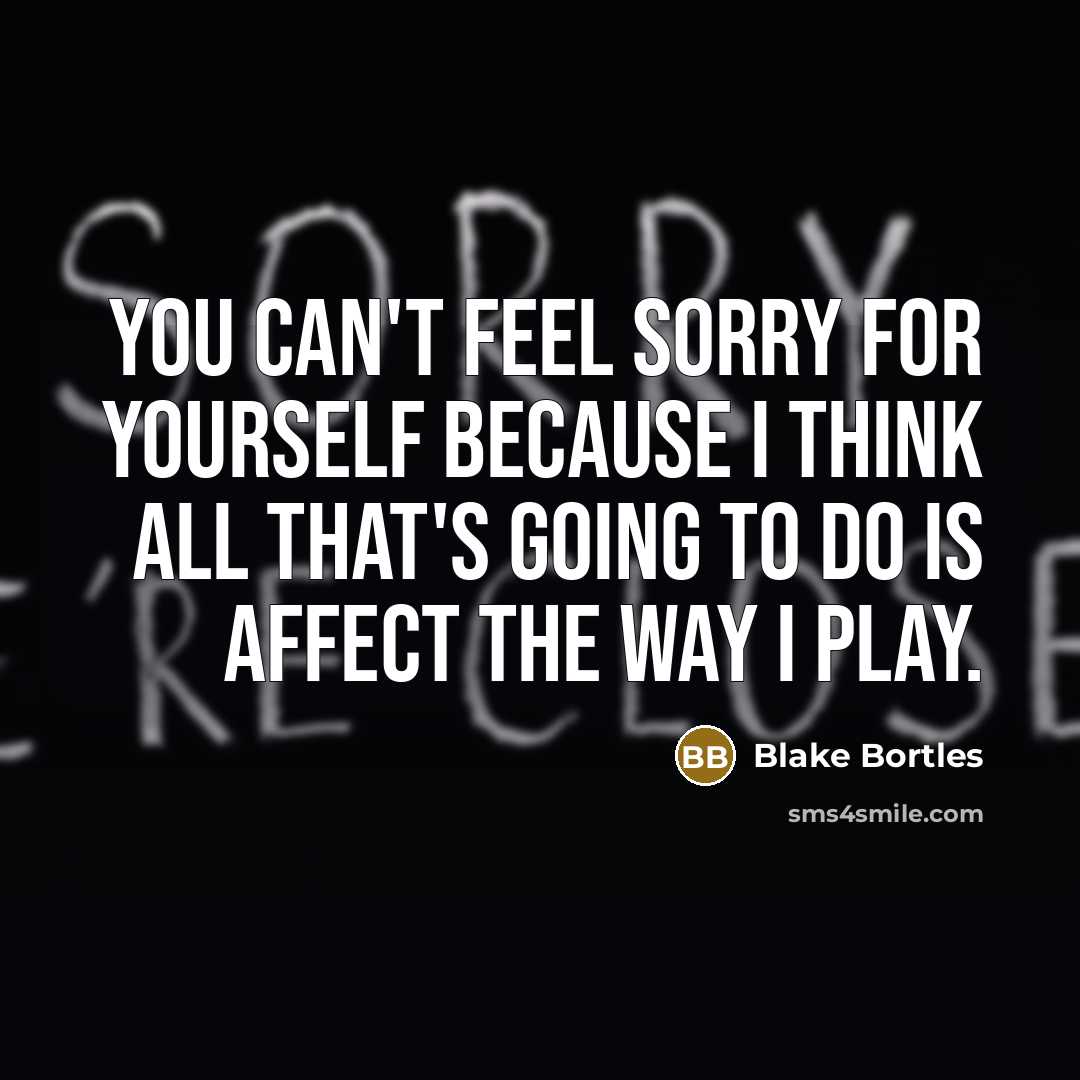 “You can't feel sorry for yourself because I think all…” quote by Blake Bortles