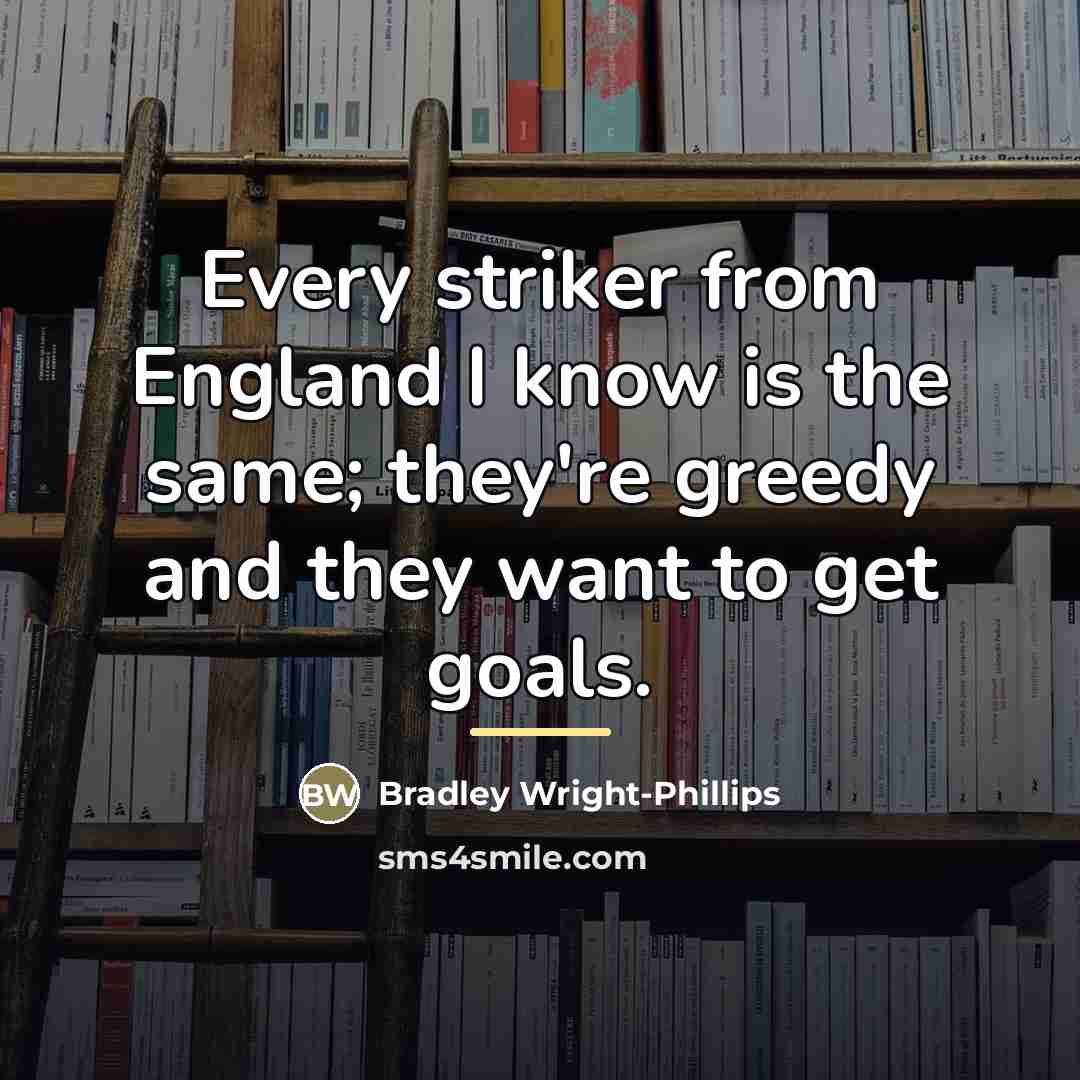 “Every striker from England I know is the same; they're…” quote by Bradley Wright-Phillips