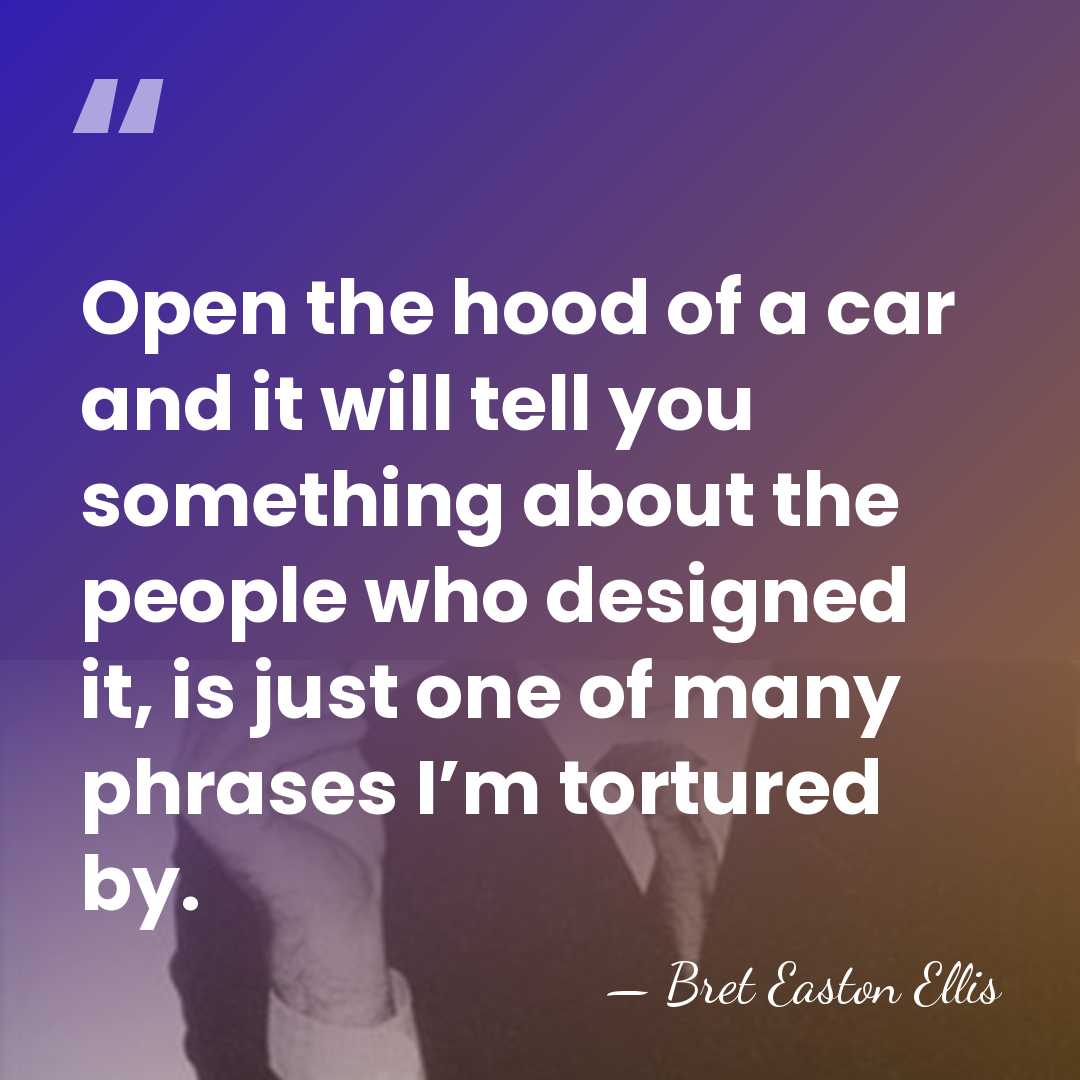 Open the hood of a car and it will tell you something&hellip; - Bret Easton Ellis