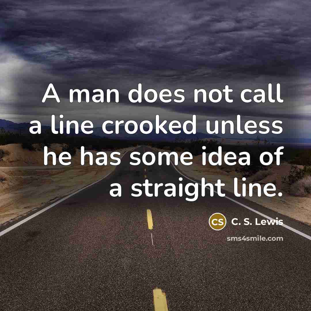 “A man does not call a line crooked unless he…” quote by C. S. Lewis