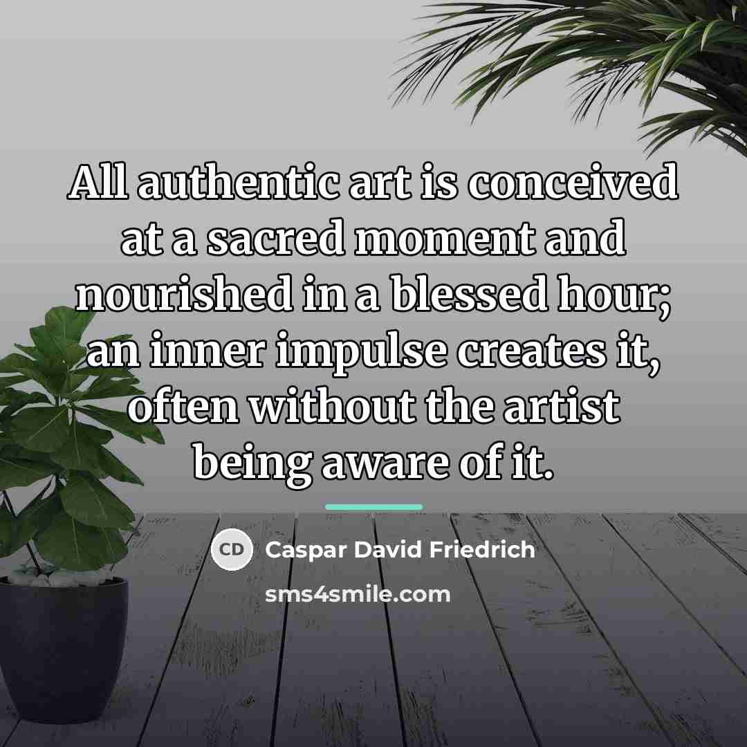 “All authentic art is conceived at a sacred moment and…” quote by Caspar David Friedrich