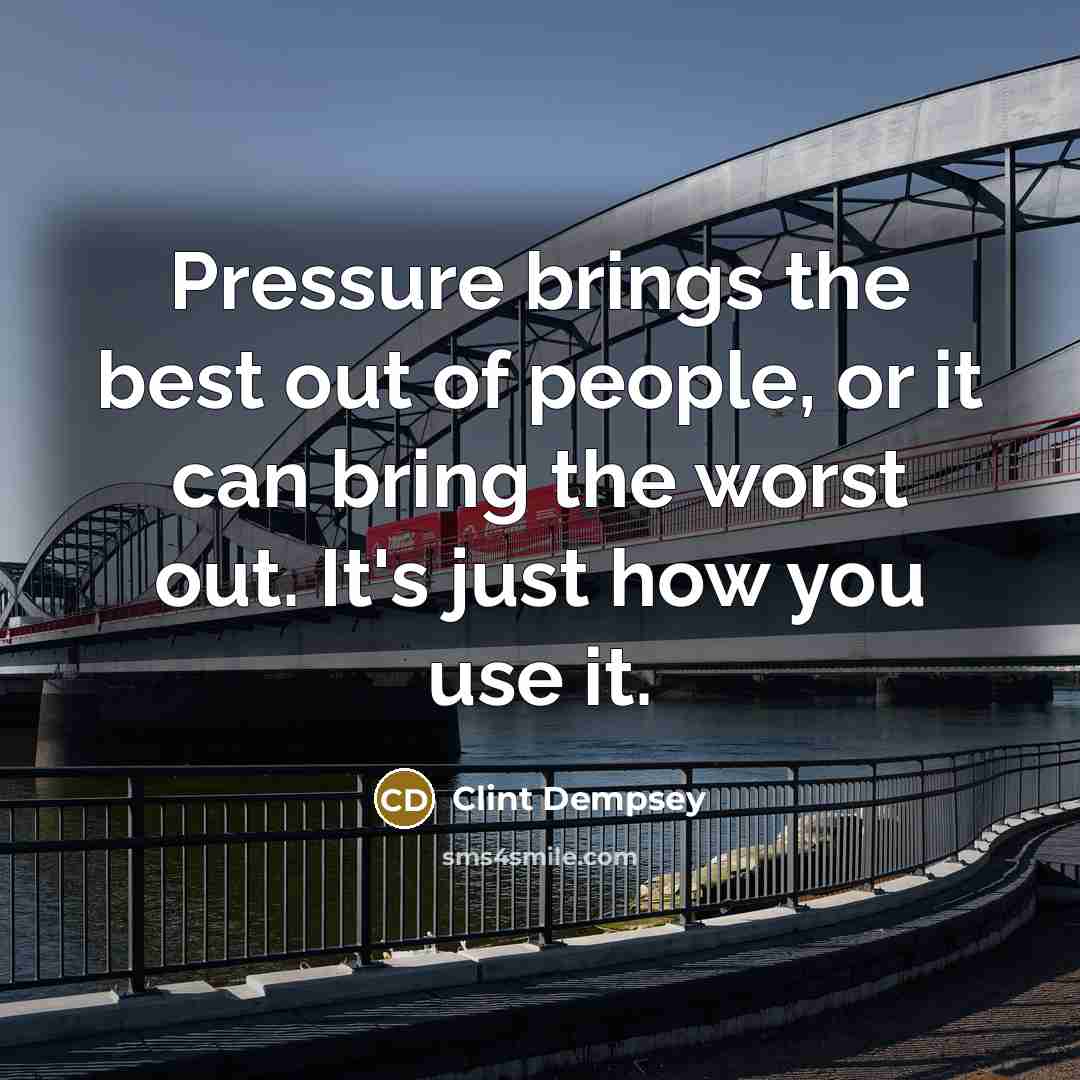 “Pressure brings the best out of people, or it can…” quote by Clint Dempsey