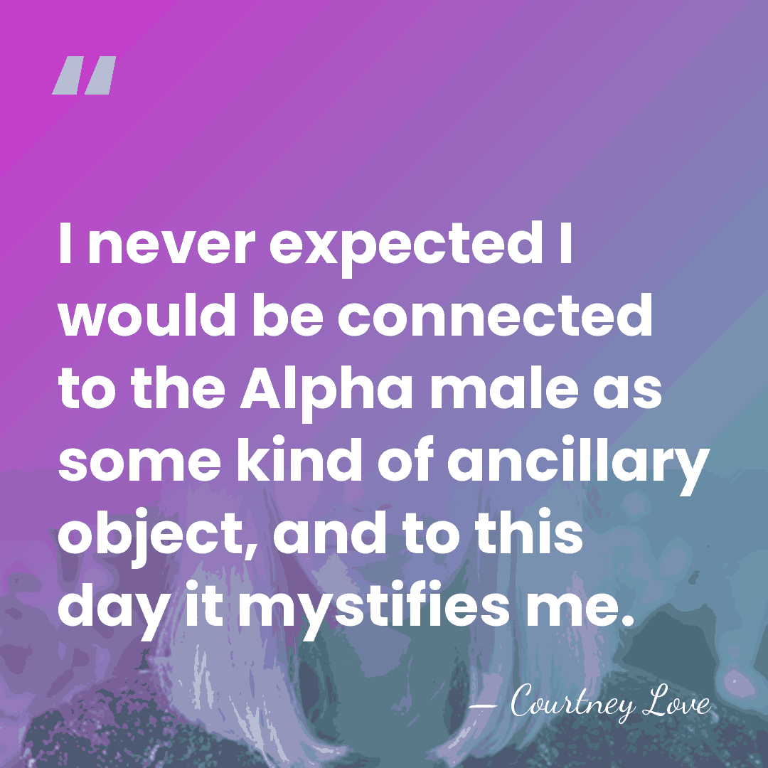 I never expected I would be connected to the Alpha male as&hellip; - Courtney Love