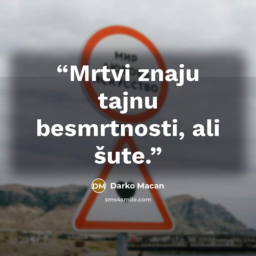 “Mrtvi znaju tajnu besmrtnosti, ali šute.” quote by Darko Macan