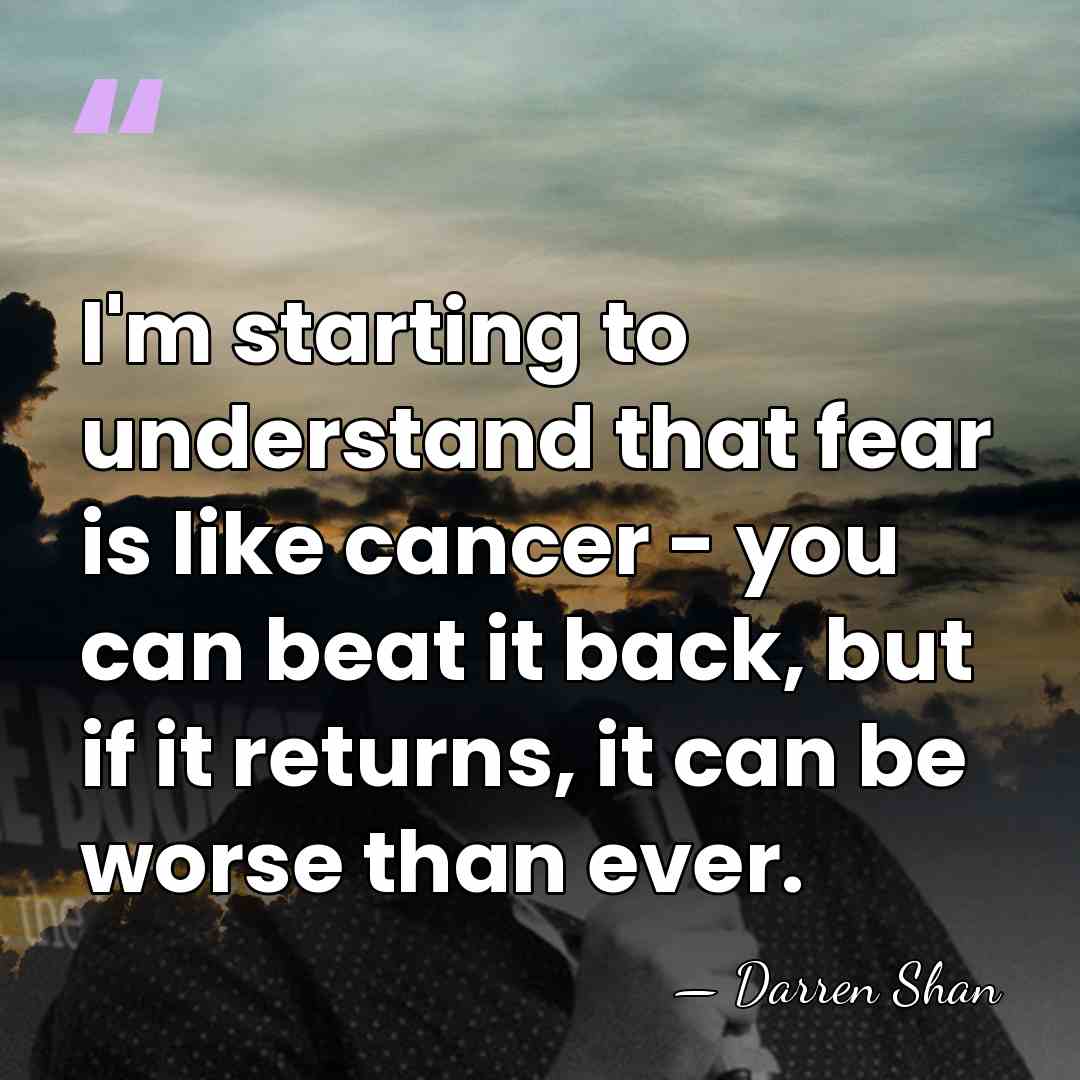 I'm starting to understand that fear is like cancer - you can&hellip; - Darren Shan