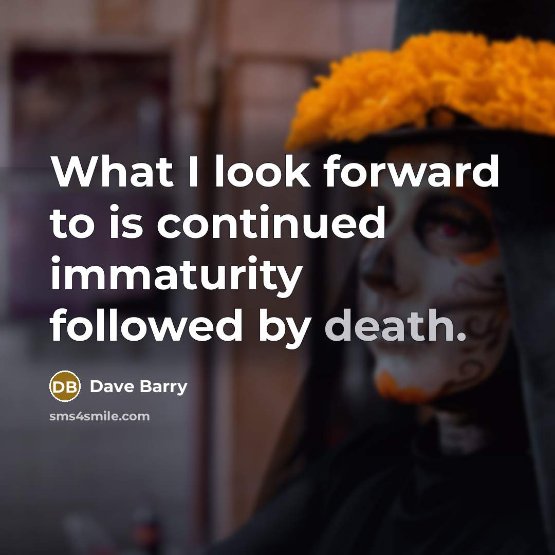 “What I look forward to is continued immaturity followed by…” quote by Dave Barry