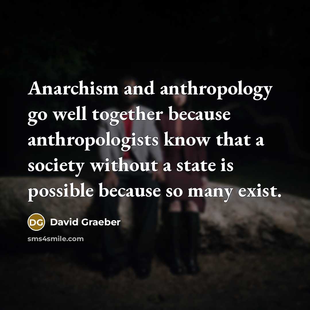 “Anarchism and anthropology go well together because anthropologists know that…” quote by David Graeber