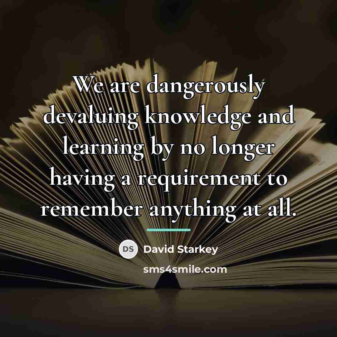 “We are dangerously devaluing knowledge and learning by no longer…” quote by David Starkey
