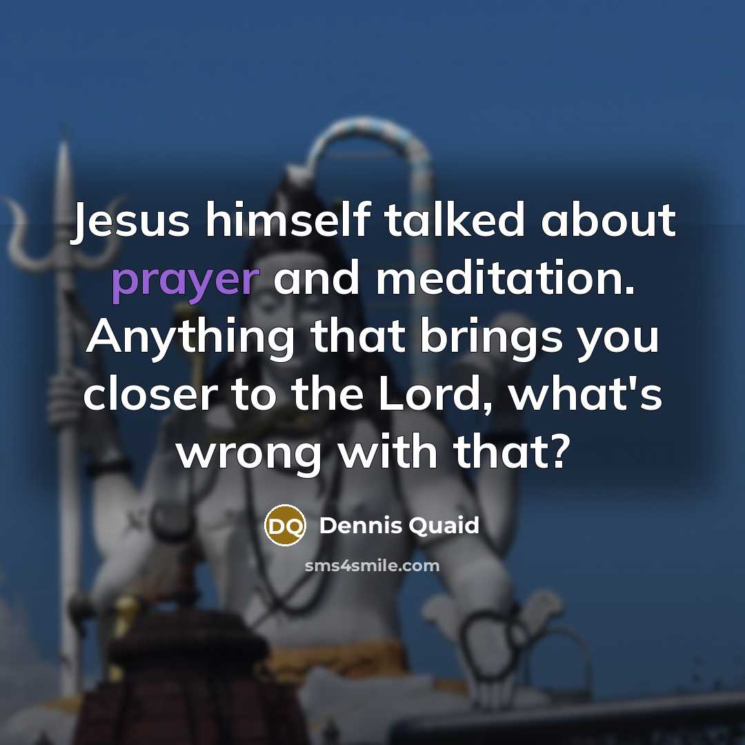 “Jesus himself talked about prayer and meditation. Anything that brings…” quote by Dennis Quaid