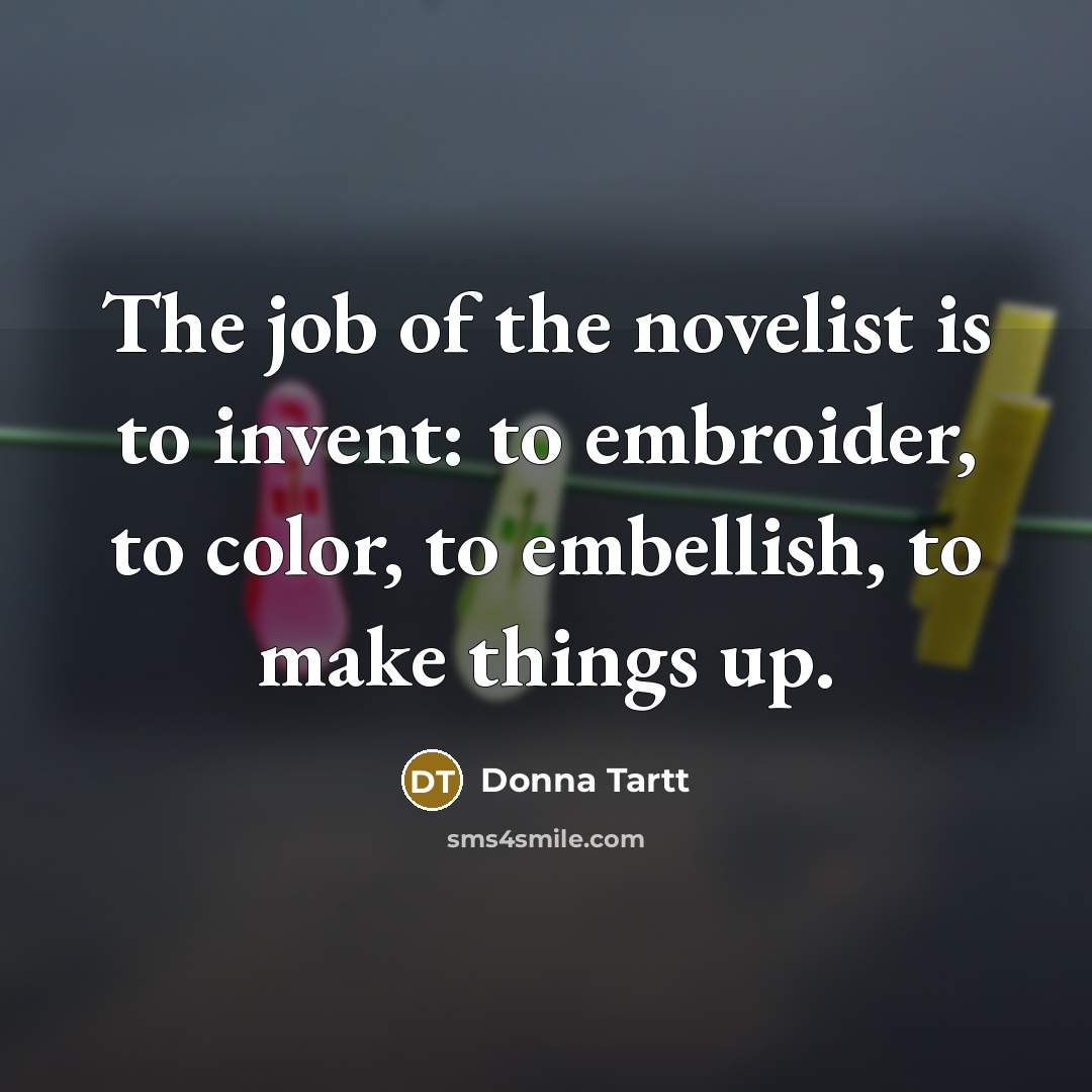 “The job of the novelist is to invent: to embroider,…” quote by Donna Tartt