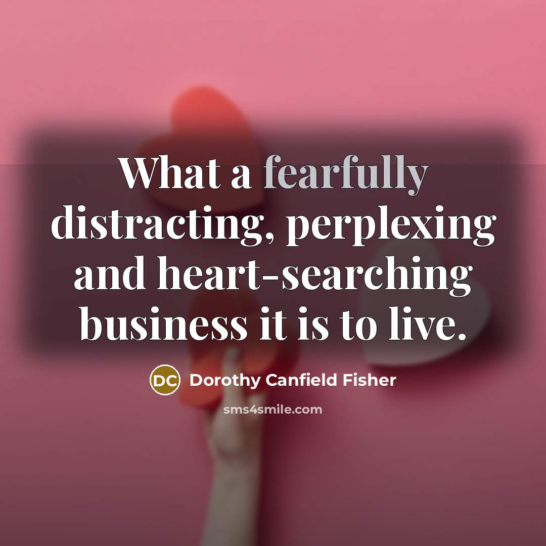 “What a fearfully distracting, perplexing and heart-searching business it is…” quote by Dorothy Canfield Fisher