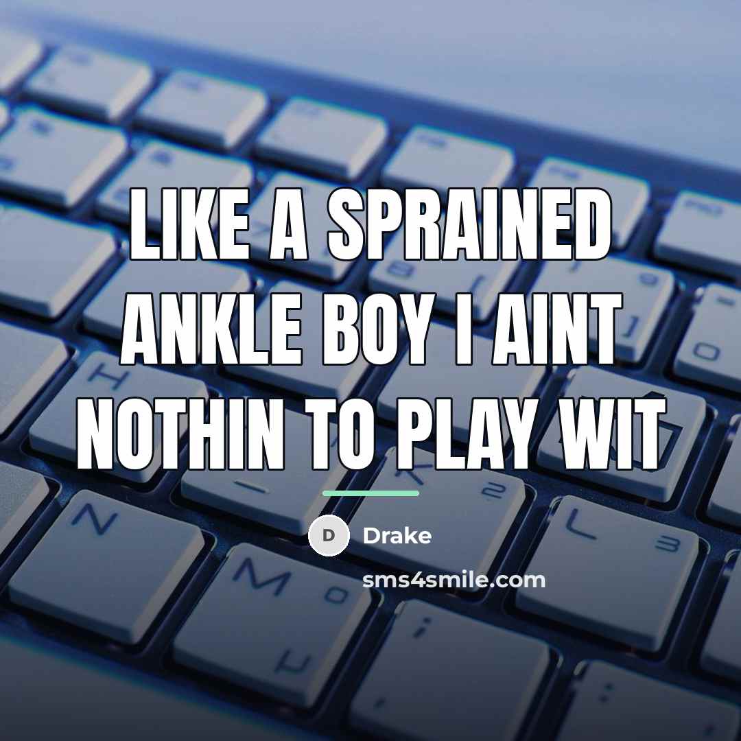 “Like a sprained ankle boy I aint nothin to play…” quote by Drake