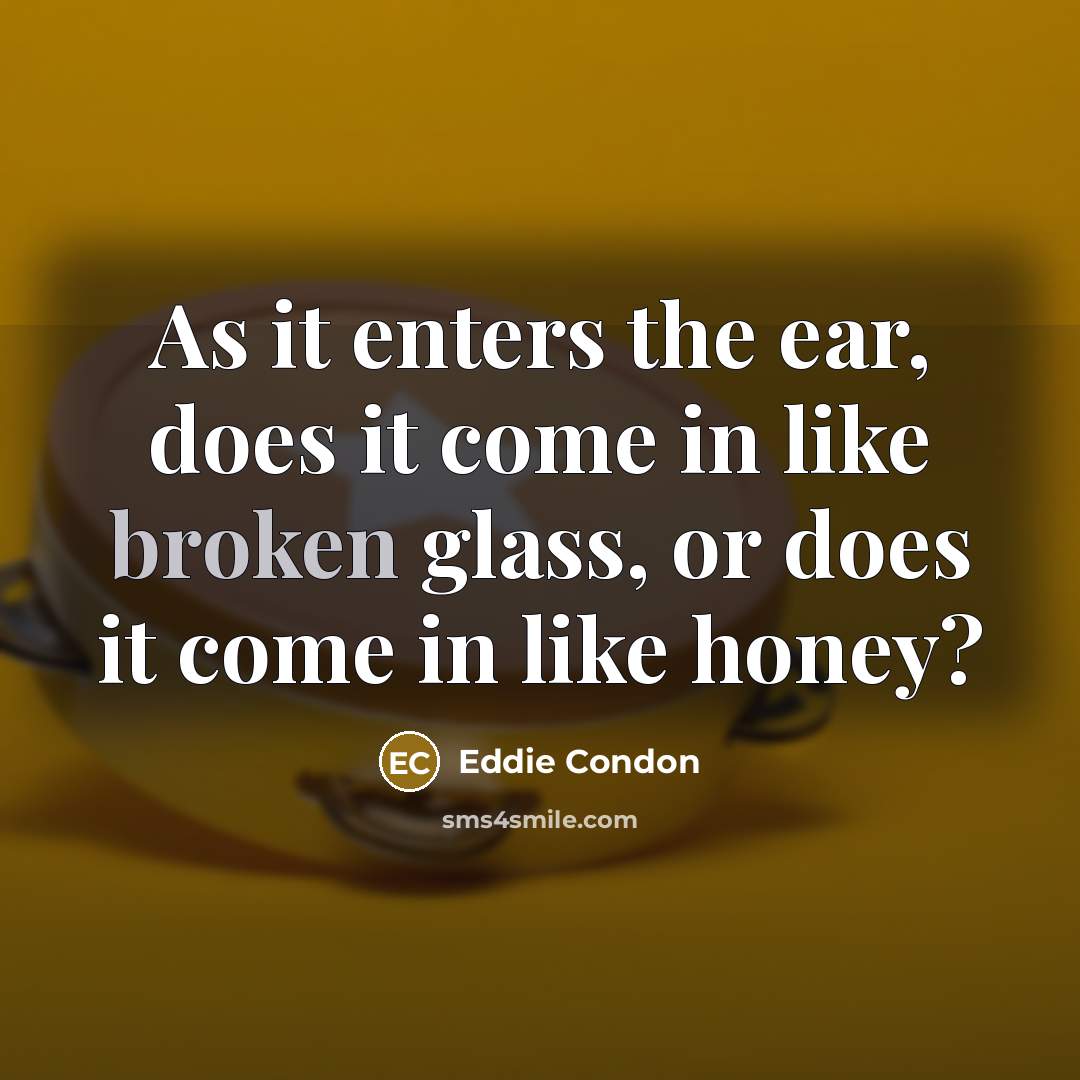 “As it enters the ear, does it come in like…” quote by Eddie Condon