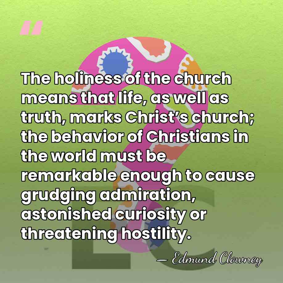 The holiness of the church means that life, as well as truth,&hellip; - Edmund Clowney