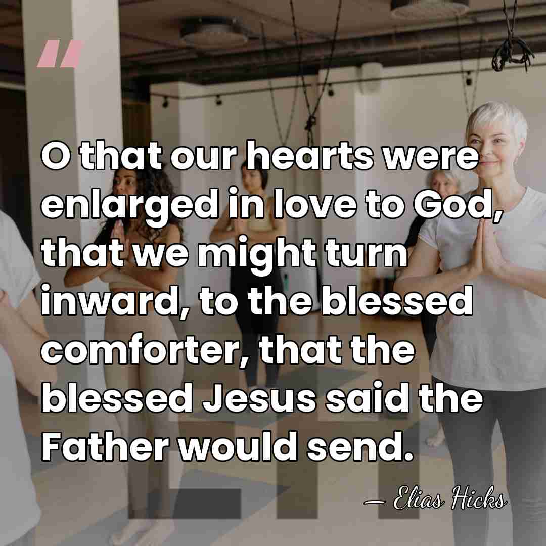O that our hearts were enlarged in love to God, that we&hellip; - Elias Hicks