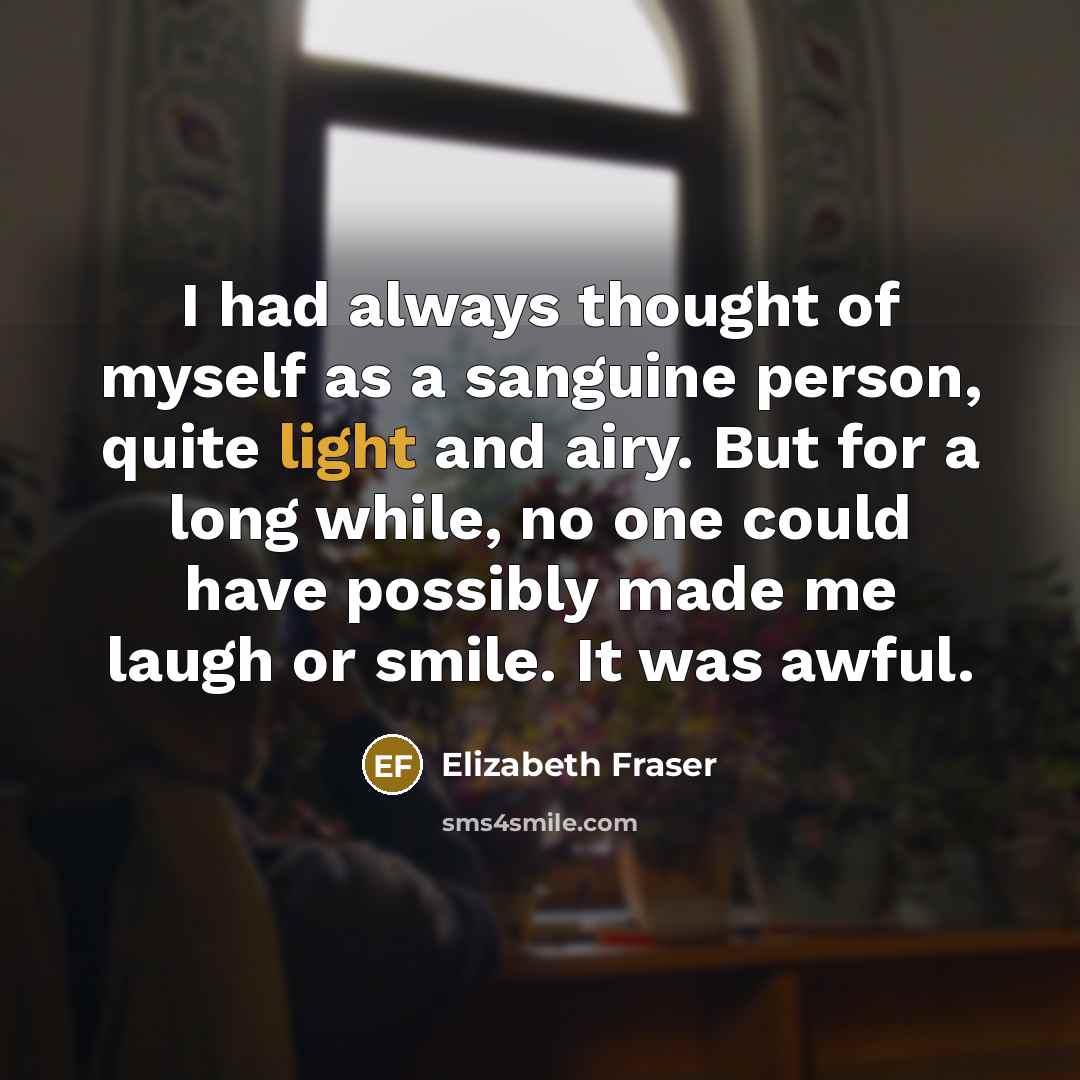 “I had always thought of myself as a sanguine person,…” quote by Elizabeth Fraser