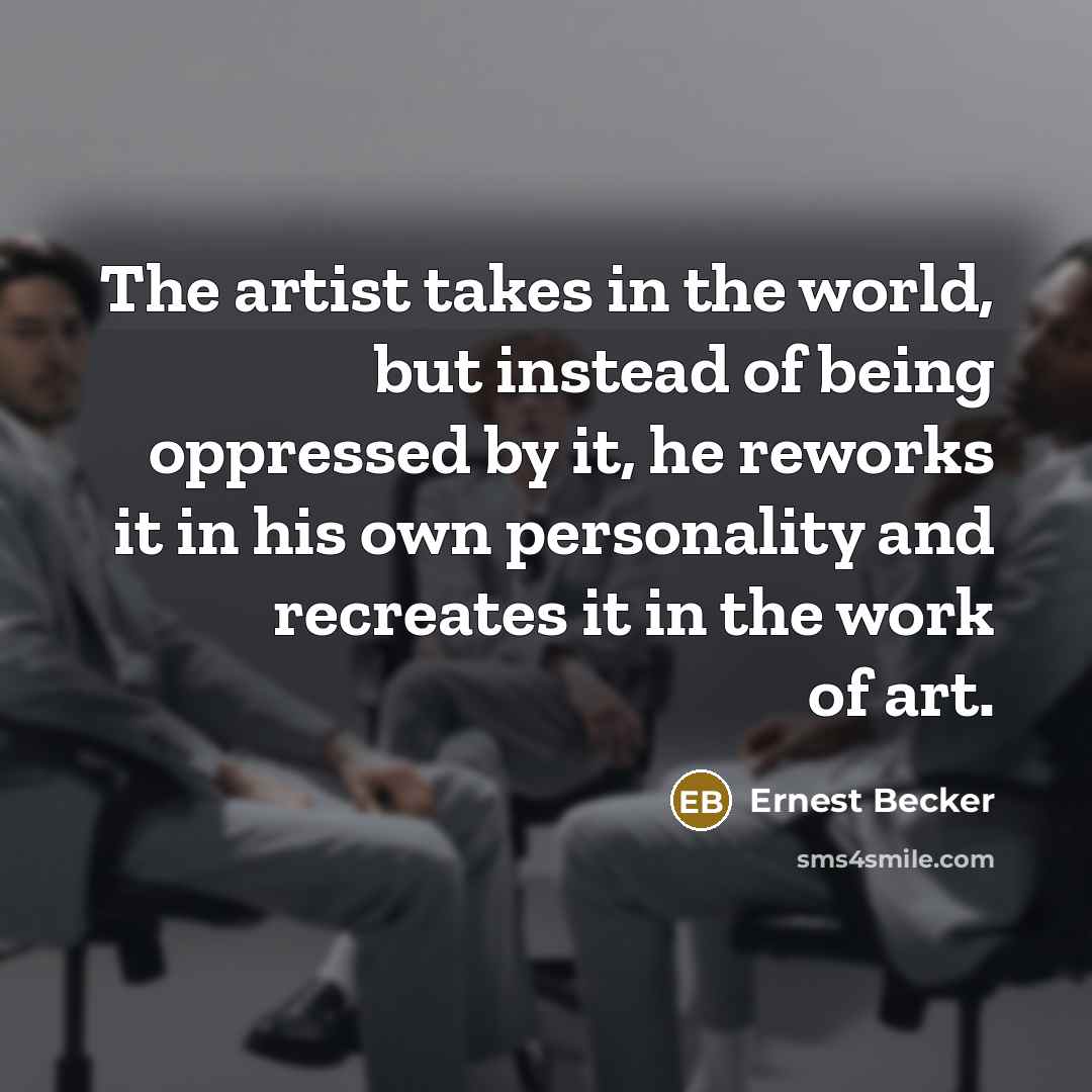 “The artist takes in the world, but instead of being…” quote by Ernest Becker