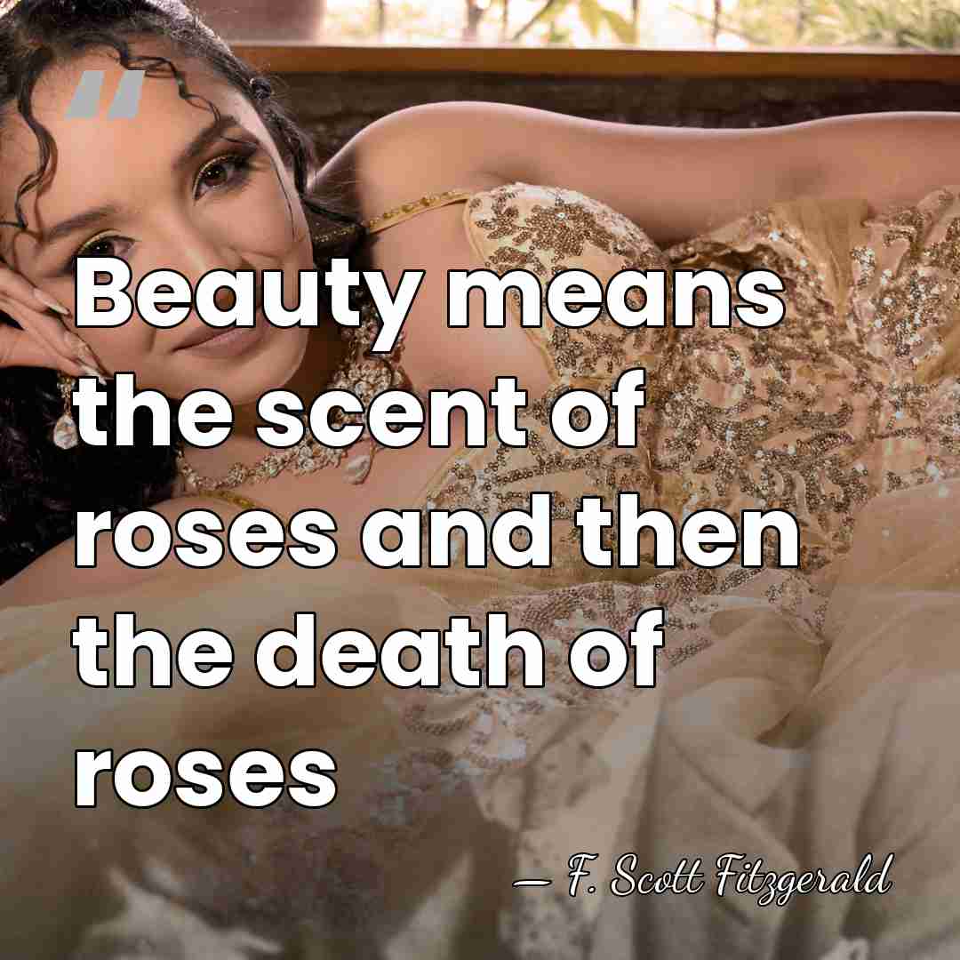 Beauty means the scent of roses and then the death of roses - F. Scott Fitzgerald