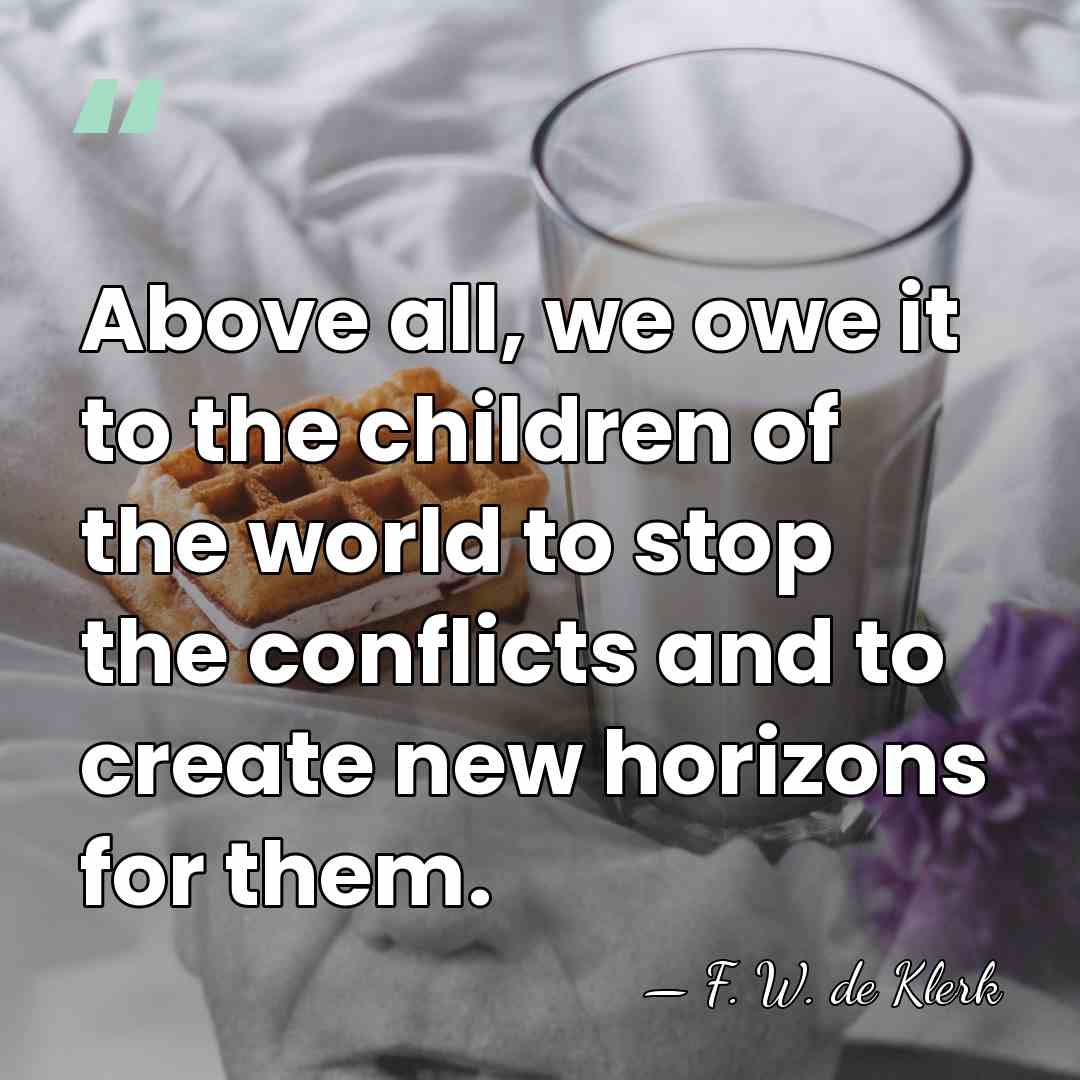 Above all, we owe it to the children of the world to&hellip; - F. W. de Klerk