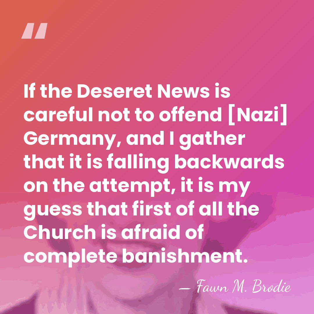 If the Deseret News is careful not to offend [Nazi] Germany, and&hellip; - Fawn M. Brodie
