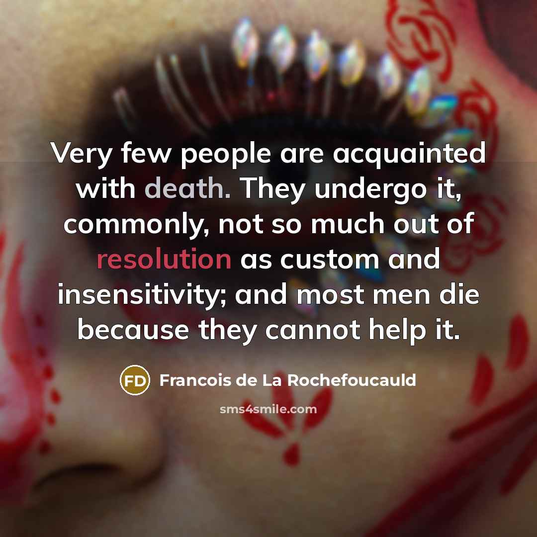 “Very few people are acquainted with death. They undergo it,…” quote by Francois de La Rochefoucauld
