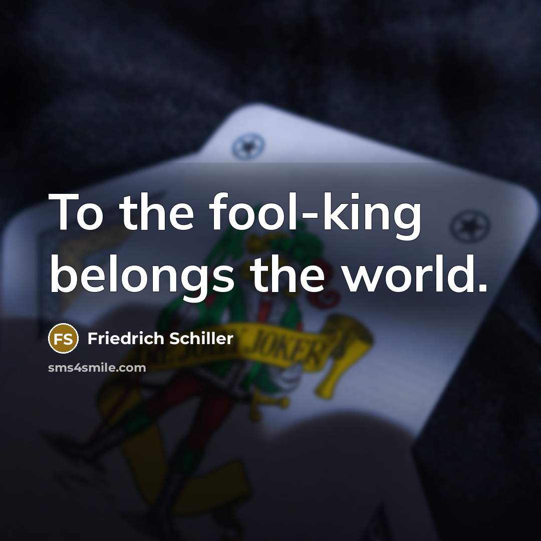 “To the fool-king belongs the world.…” quote by Friedrich Schiller