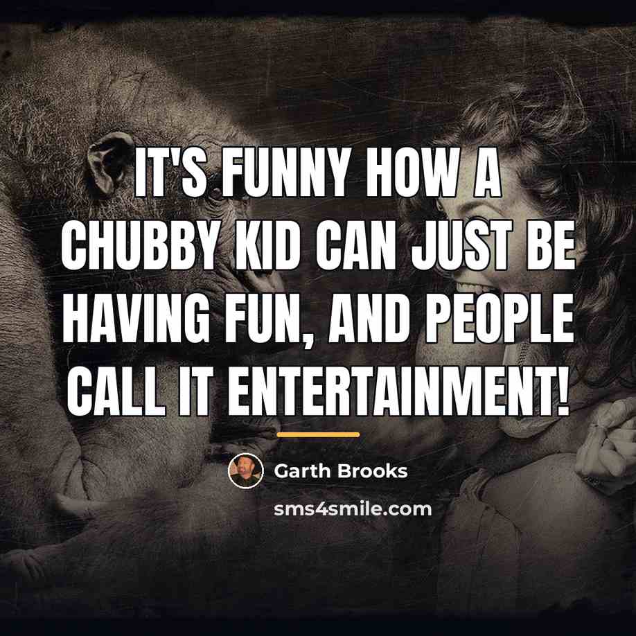 “It's funny how a chubby kid can just be having…” quote by Garth Brooks