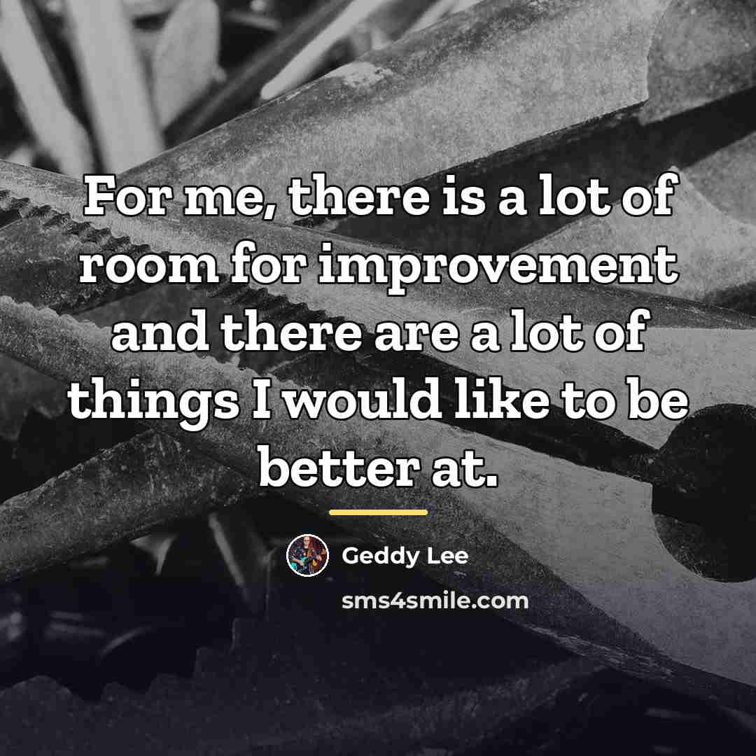 “For me, there is a lot of room for improvement…” quote by Geddy Lee