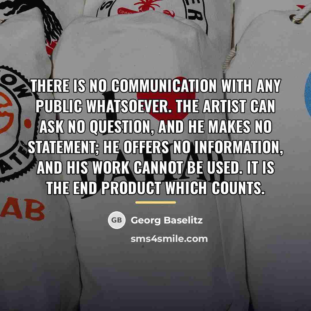 “There is no communication with any public whatsoever. The artist…” quote by Georg Baselitz