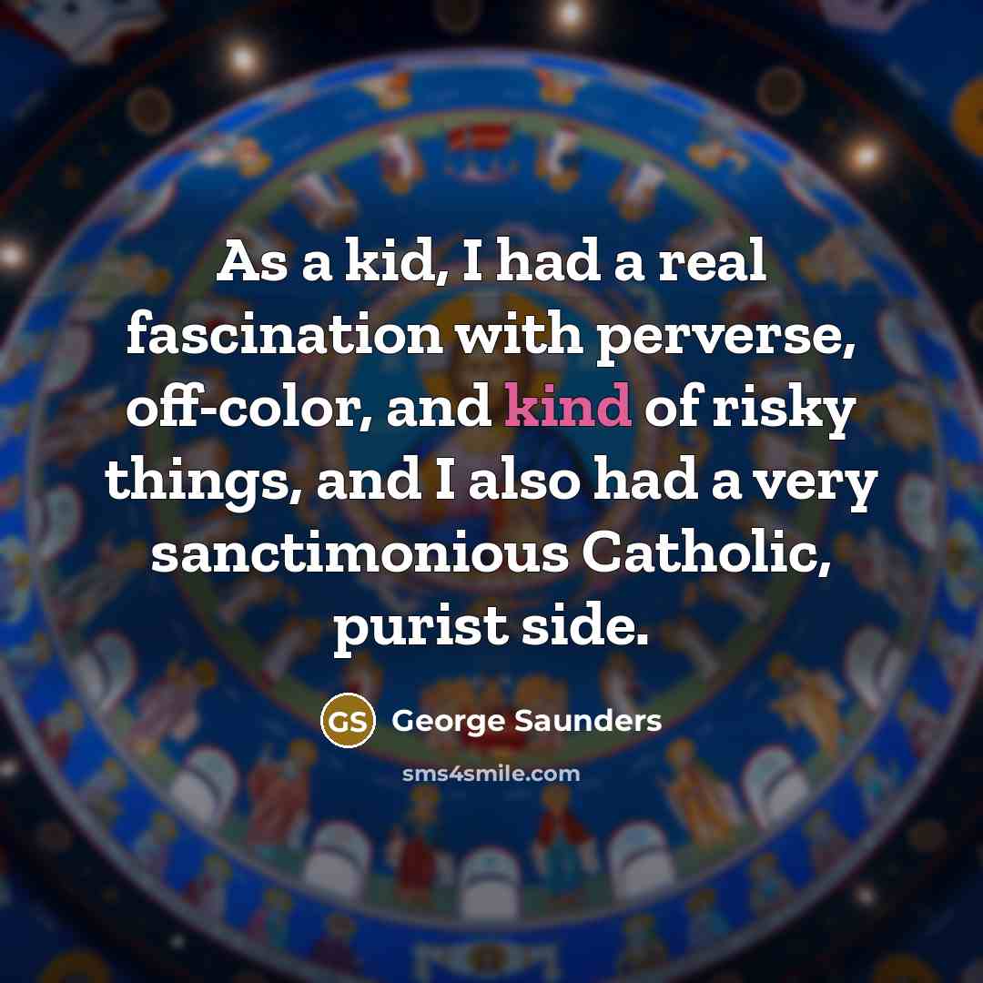 “As a kid, I had a real fascination with perverse,…” quote by George Saunders
