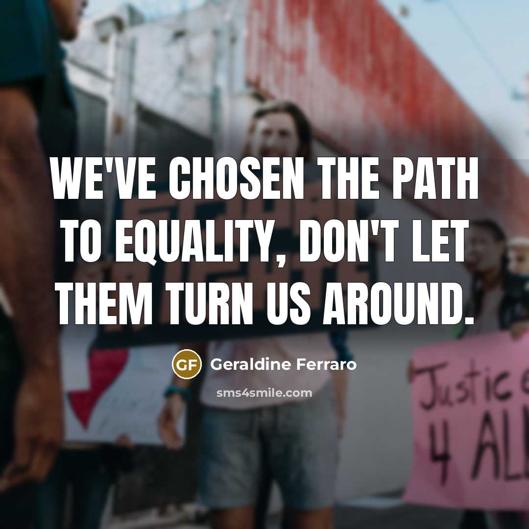 “We've chosen the path to equality, don't let them turn…” quote by Geraldine Ferraro