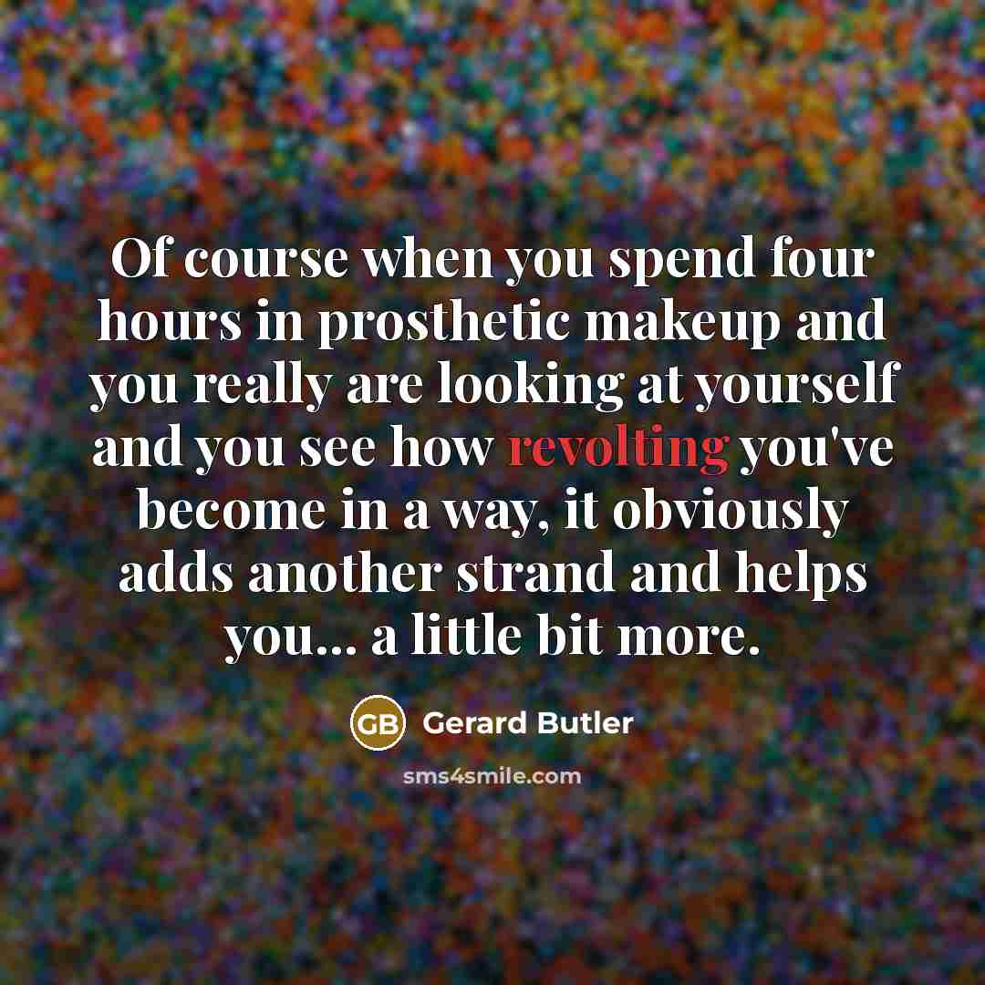 “Of course when you spend four hours in prosthetic makeup…” quote by Gerard Butler