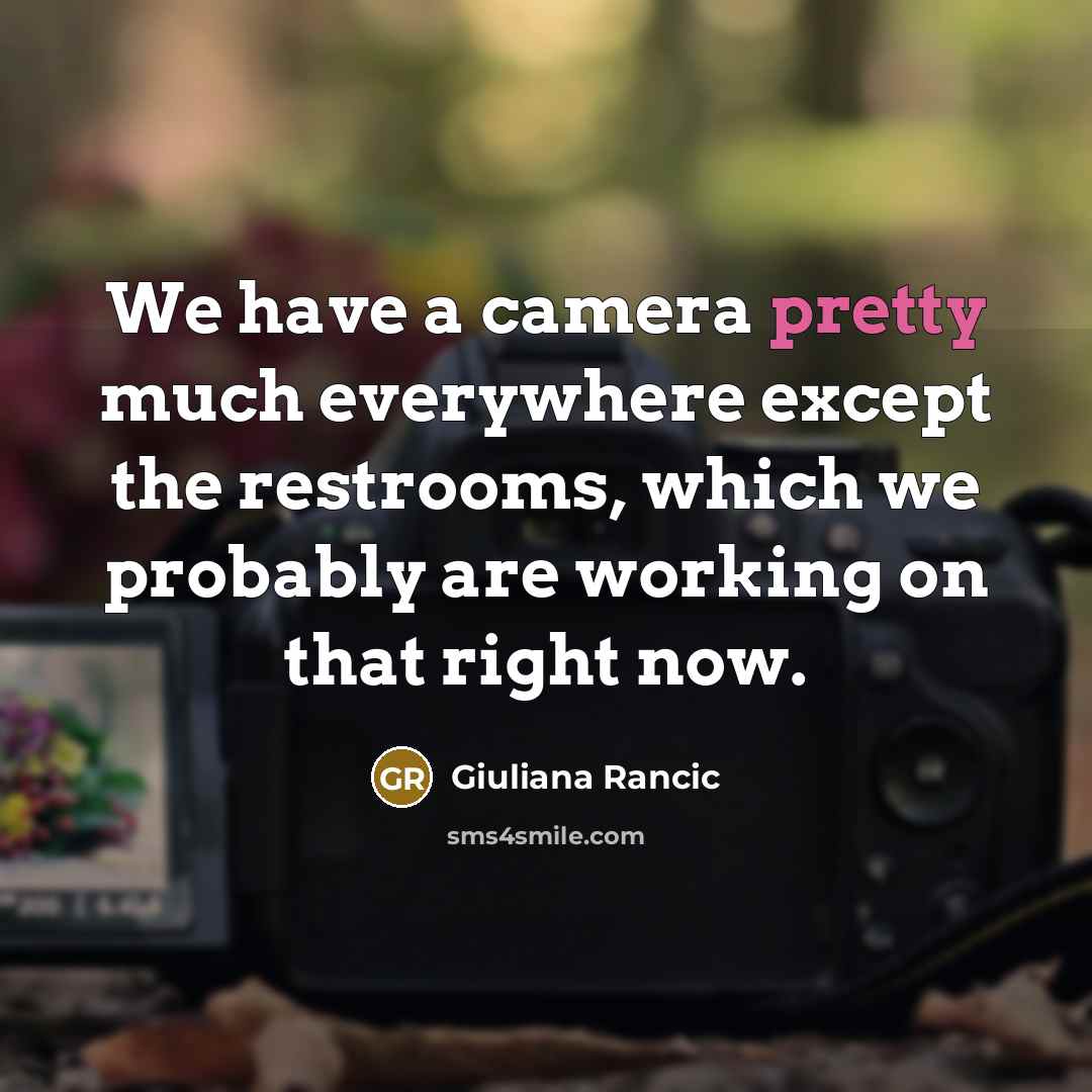 “We have a camera pretty much everywhere except the restrooms, which we probably are working on that right now.” quote by Giuliana Rancic