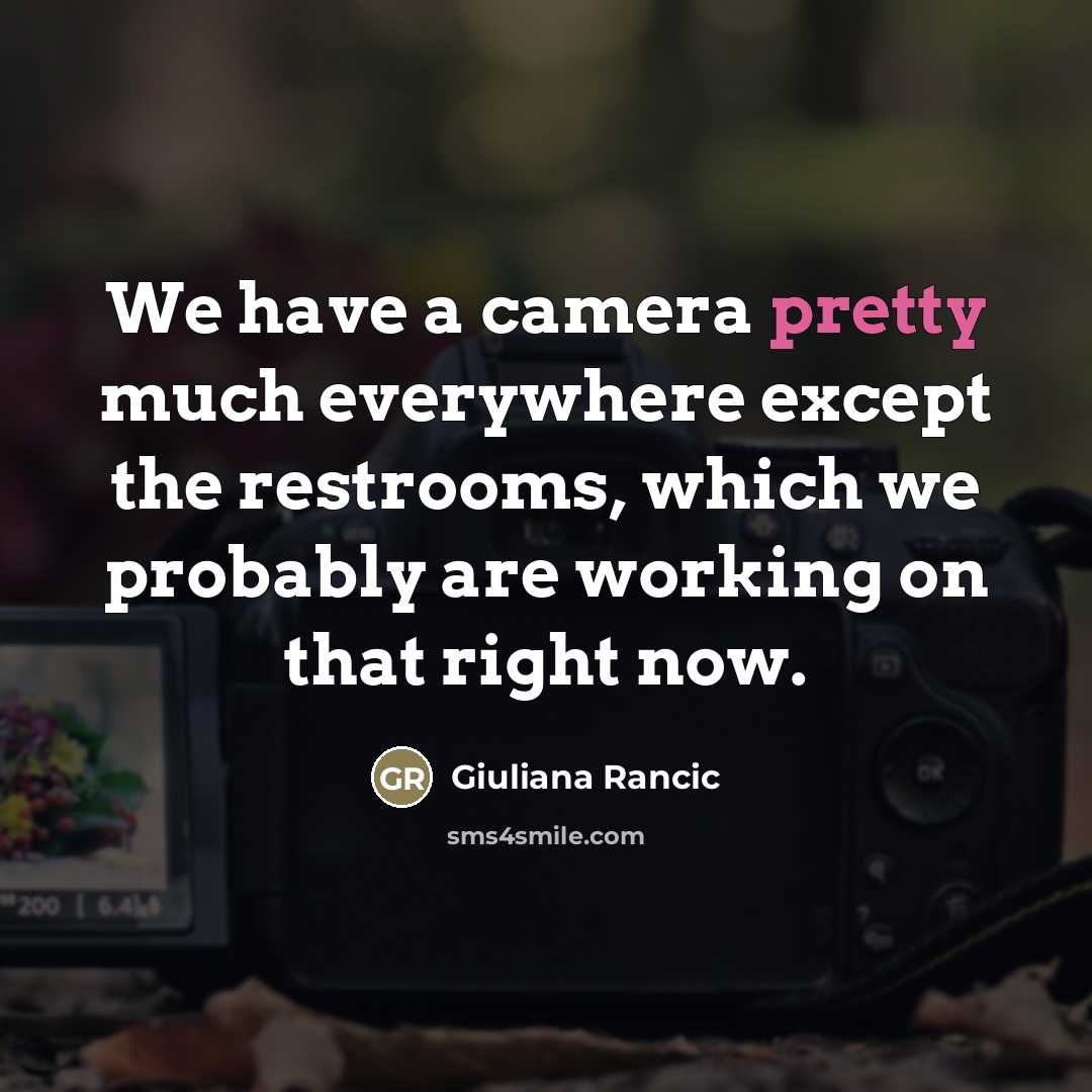 “We have a camera pretty much everywhere except the restrooms,…” quote by Giuliana Rancic