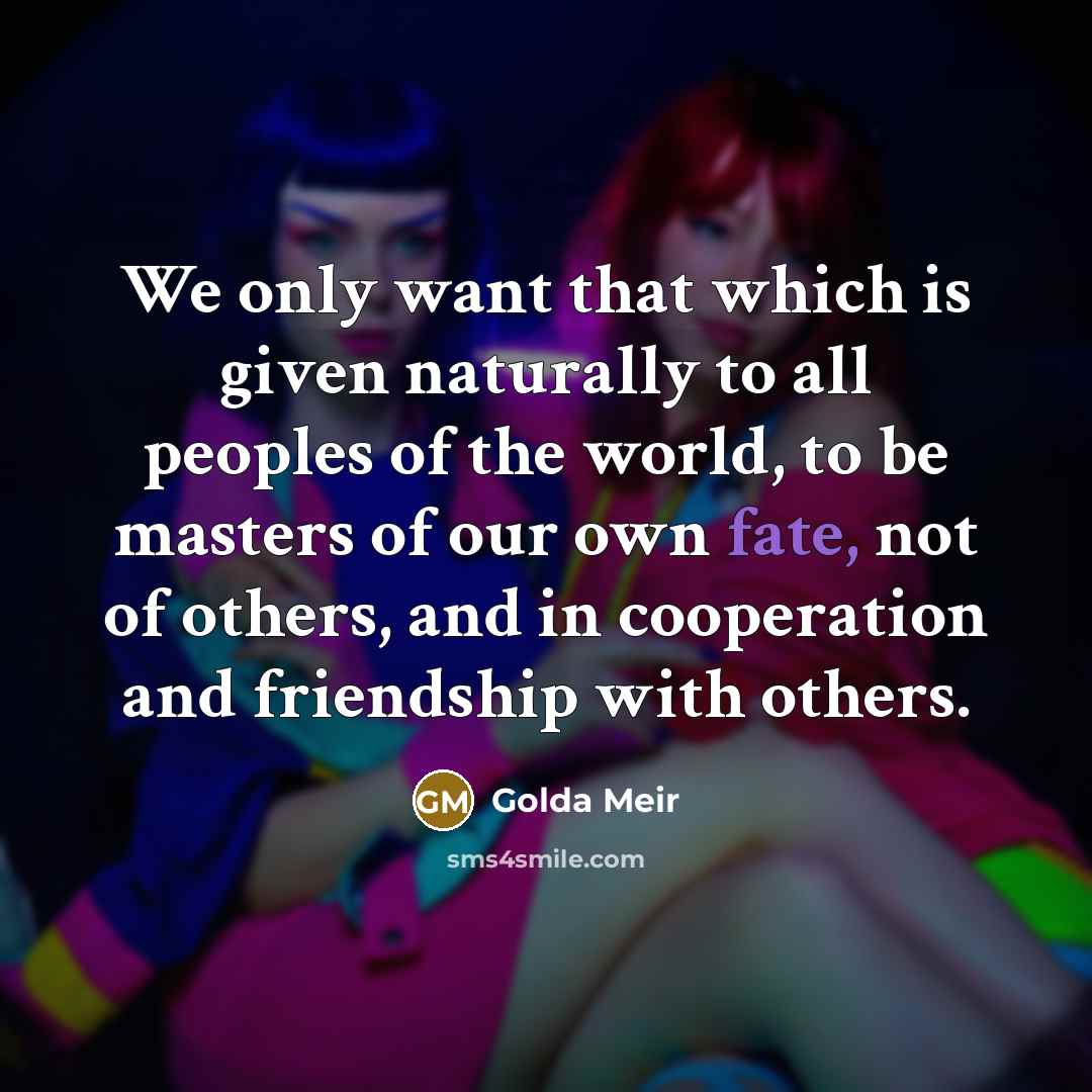 “We only want that which is given naturally to all…” quote by Golda Meir