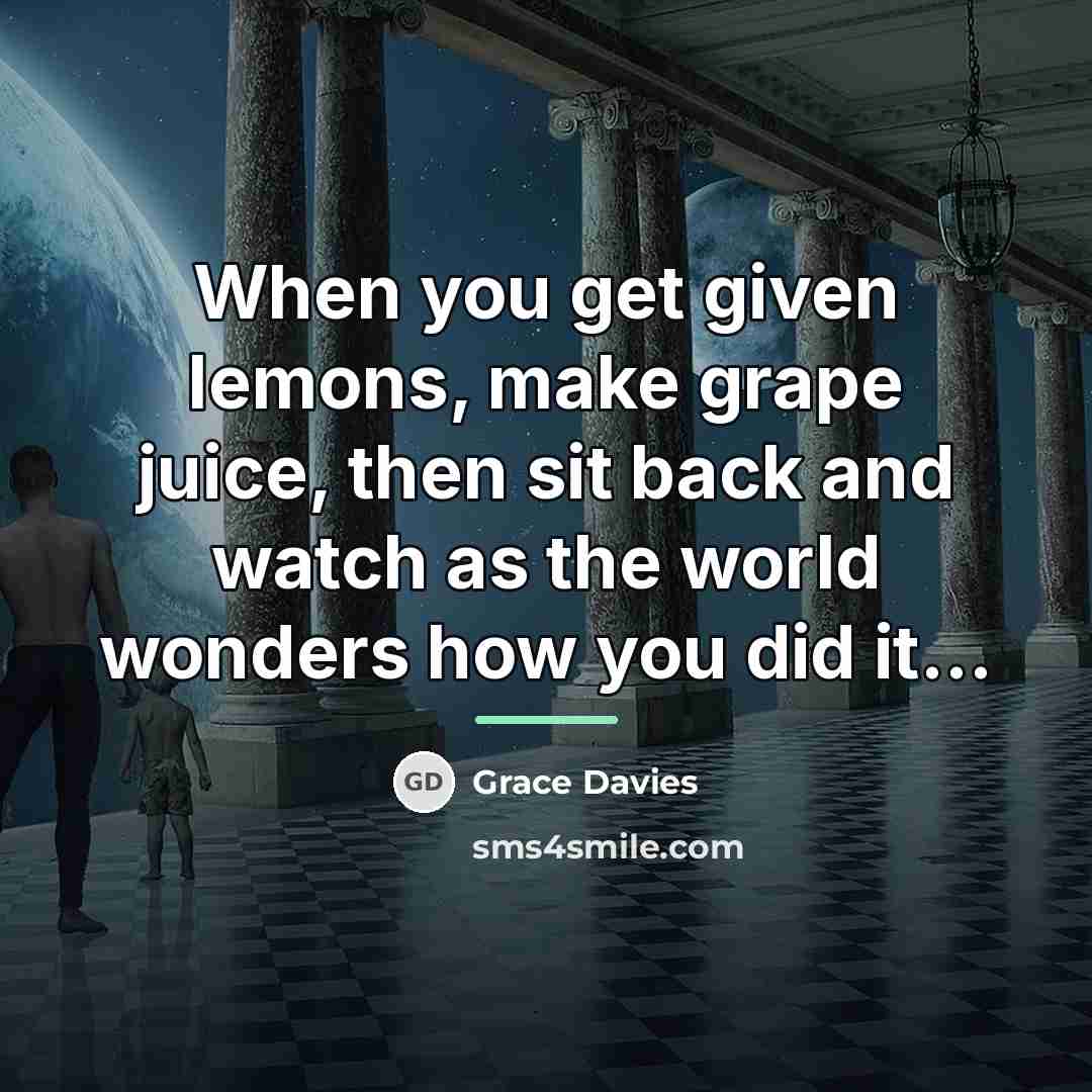 “When you get given lemons, make grape juice, then sit…” quote by Grace Davies