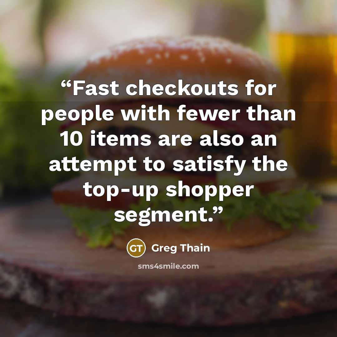 “Fast checkouts for people with fewer than 10 items are also an attempt to satisfy the top-up shopper segment.” quote by Greg Thain