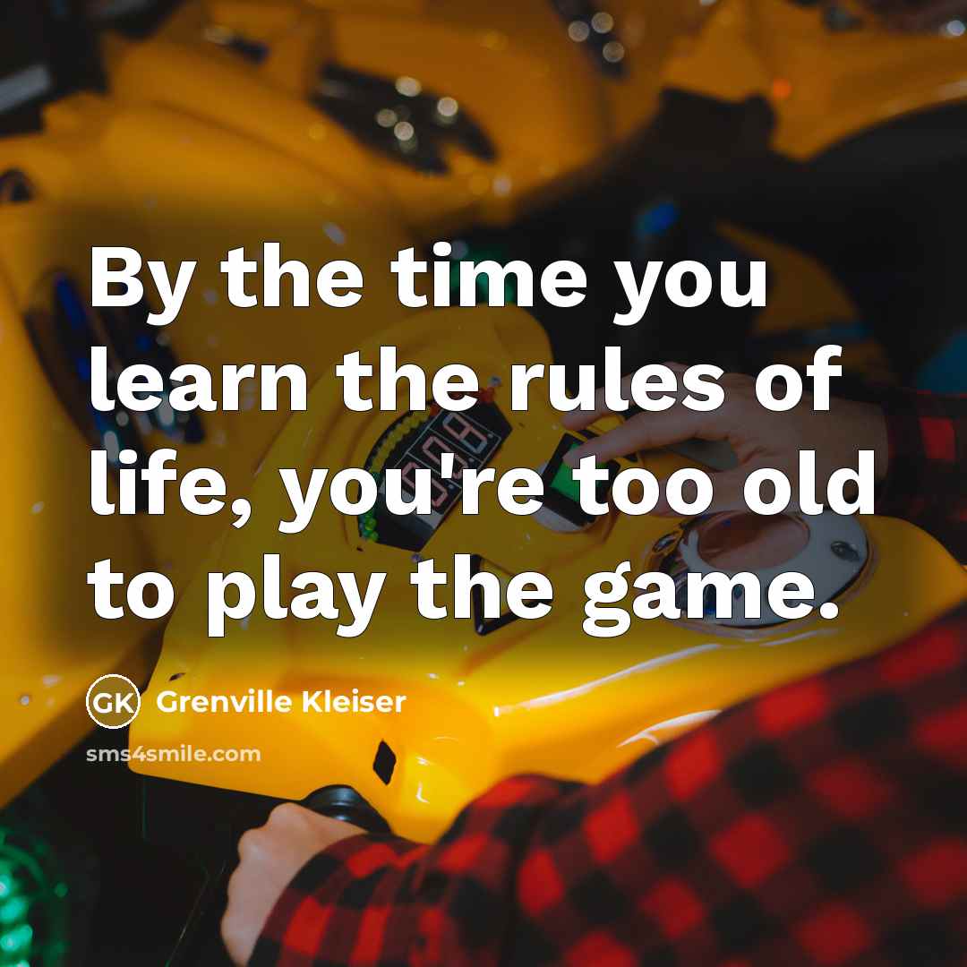 “By the time you learn the rules of life, you're too old to play the game.” quote by Grenville Kleiser