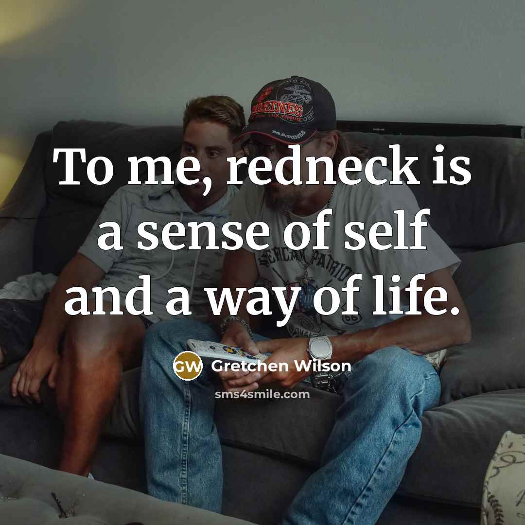 “To me, redneck is a sense of self and a…” quote by Gretchen Wilson